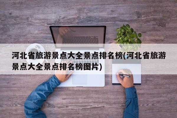 河北省旅游景点大全景点排名榜(河北省旅游景点大全景点排名榜图片) 第1张