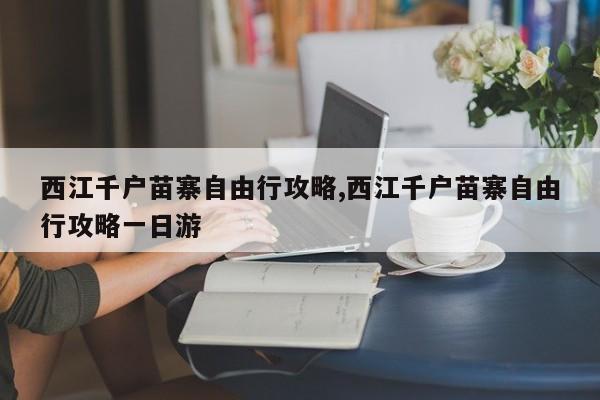 西江千户苗寨自由行攻略,西江千户苗寨自由行攻略一日游 第1张