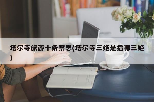 塔尔寺旅游十条禁忌(塔尔寺三绝是指哪三绝) 第1张