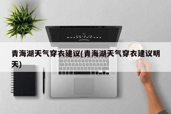 青海湖天气穿衣建议(青海湖天气穿衣建议明天) 第1张
