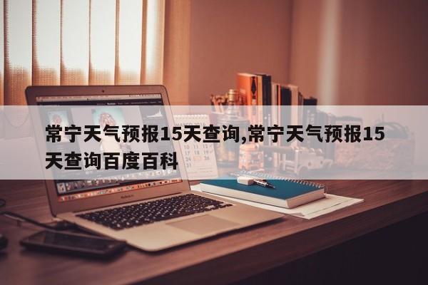 常宁天气预报15天查询,常宁天气预报15天查询百度百科