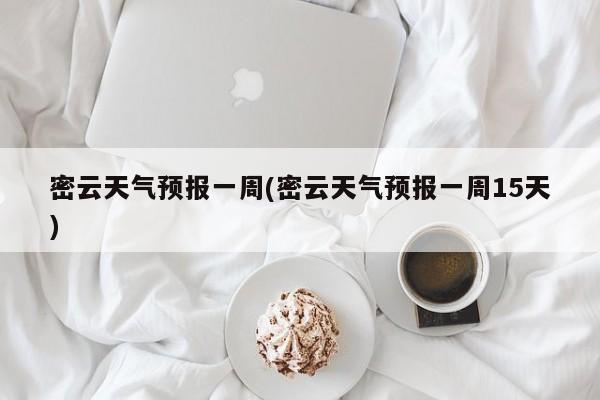 密云天气预报一周(密云天气预报一周15天)