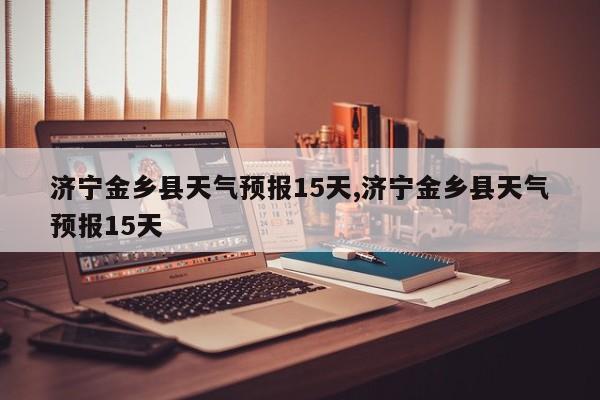 济宁金乡县天气预报15天,济宁金乡县天气预报15天
