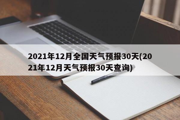 2021年12月全国天气预报30天(2021年12月天气预报30天查询)