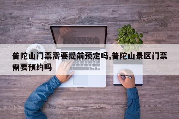 普陀山门票需要提前预定吗,普陀山景区门票需要预约吗 第1张