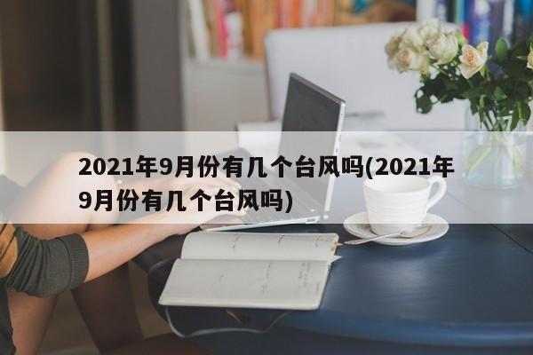 2021年9月份有几个台风吗(2021年9月份有几个台风吗)