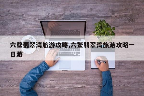 六鳌翡翠湾旅游攻略,六鳌翡翠湾旅游攻略一日游 第1张