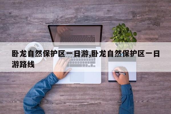 卧龙自然保护区一日游,卧龙自然保护区一日游路线 第1张