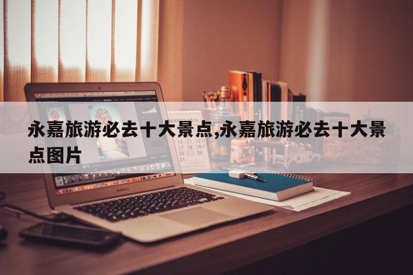永嘉旅游必去十大景点,永嘉旅游必去十大景点图片 第1张