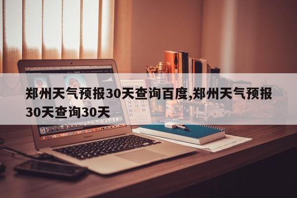 郑州天气预报30天查询百度,郑州天气预报30天查询30天 第1张