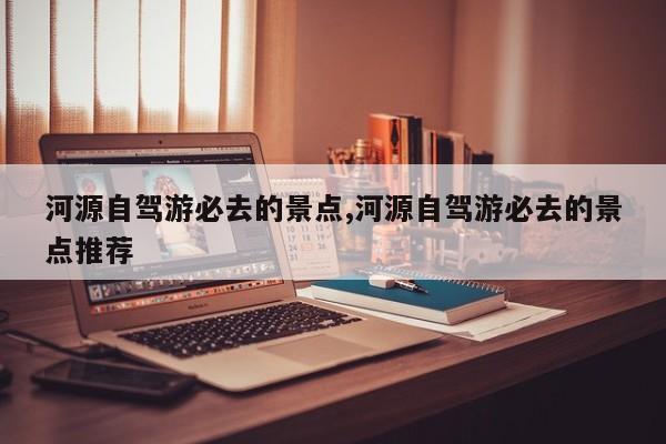 河源自驾游必去的景点,河源自驾游必去的景点推荐 第1张