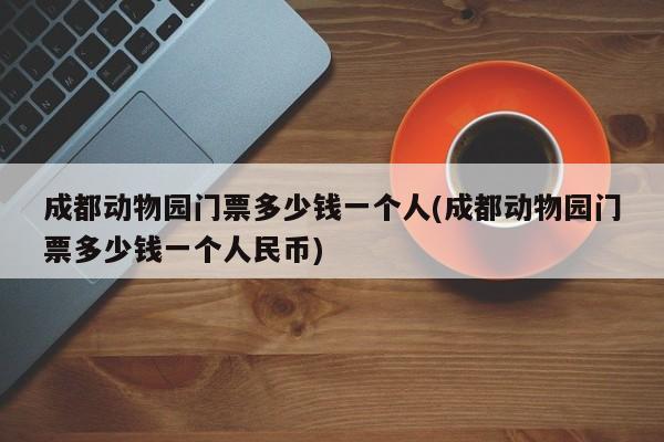 成都动物园门票多少钱一个人(成都动物园门票多少钱一个人民币)