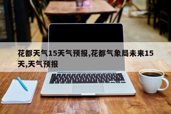 花都天气15天气预报,花都气象局未来15天,天气预报 第1张