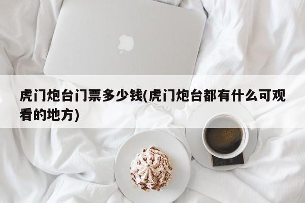 虎门炮台门票多少钱(虎门炮台都有什么可观看的地方)
