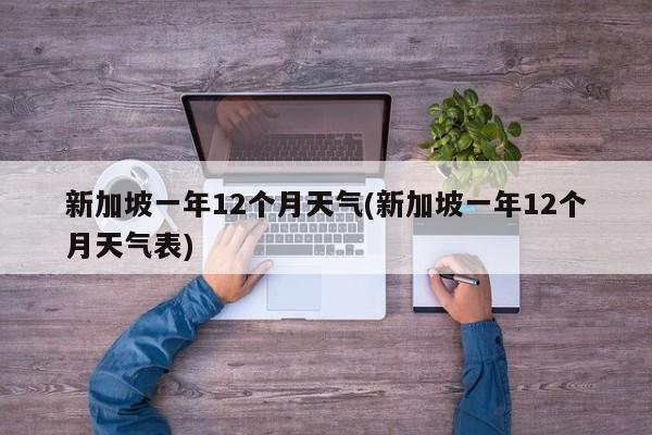 新加坡一年12个月天气(新加坡一年12个月天气表) 第1张