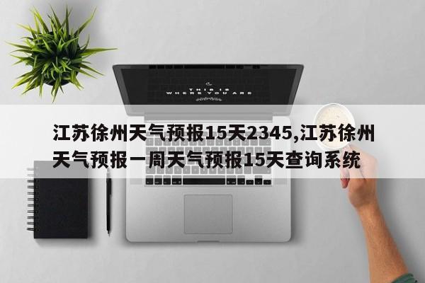 江苏徐州天气预报15天2345,江苏徐州天气预报一周天气预报15天查询系统 第1张