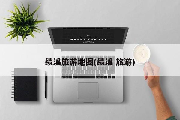 绩溪旅游地图(绩溪 旅游)