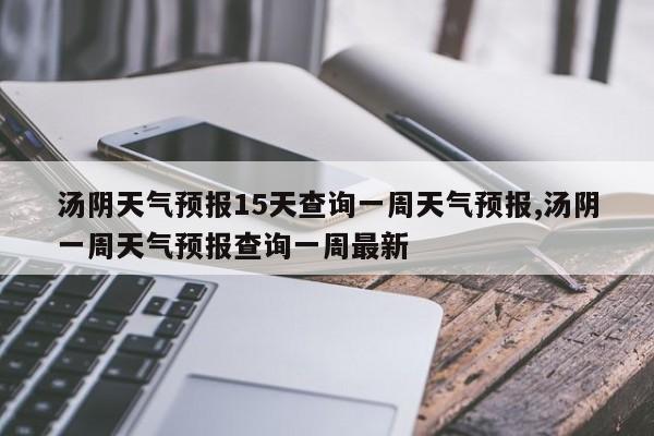 汤阴天气预报15天查询一周天气预报,汤阴一周天气预报查询一周最新 第1张