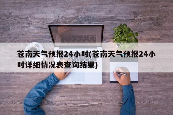 苍南天气预报24小时(苍南天气预报24小时详细情况表查询结果) 第1张