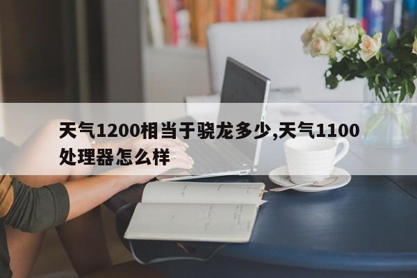 天气1200相当于骁龙多少,天气1100处理器怎么样 第1张