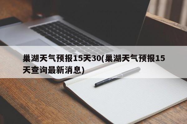 巢湖天气预报15天30(巢湖天气预报15天查询最新消息) 第1张