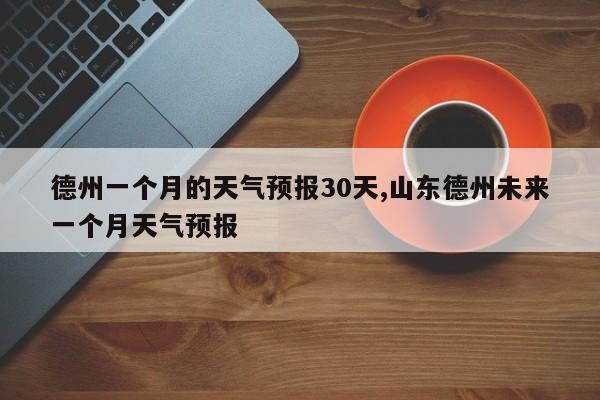 德州一个月的天气预报30天,山东德州未来一个月天气预报 第1张
