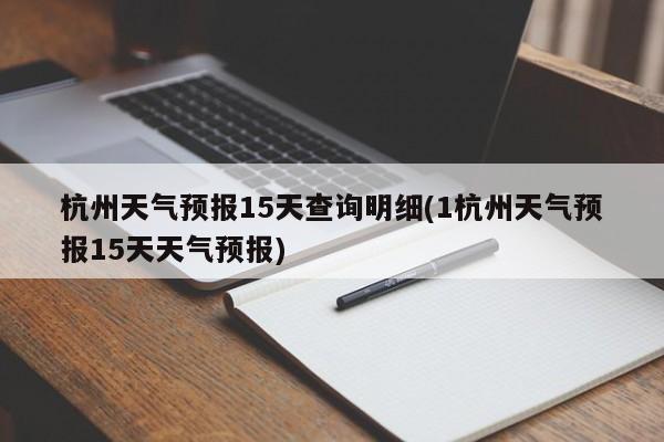 杭州天气预报15天查询明细(1杭州天气预报15天天气预报) 第1张