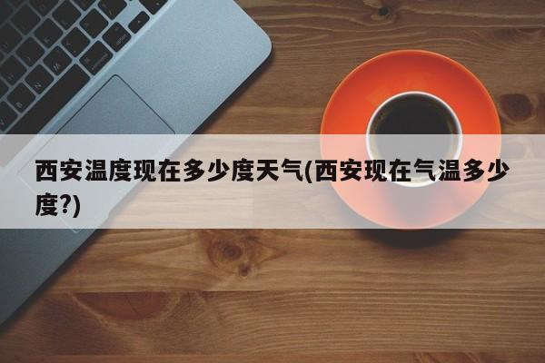 西安温度现在多少度天气(西安现在气温多少度?) 第1张