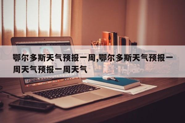 鄂尔多斯天气预报一周,鄂尔多斯天气预报一周天气预报一周天气 第1张