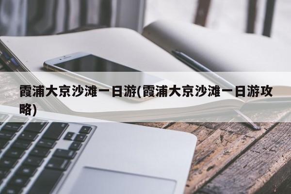 霞浦大京沙滩一日游(霞浦大京沙滩一日游攻略)