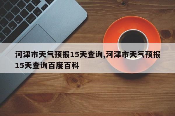 河津市天气预报15天查询,河津市天气预报15天查询百度百科 第1张