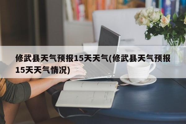 修武县天气预报15天天气(修武县天气预报15天天气情况) 第1张