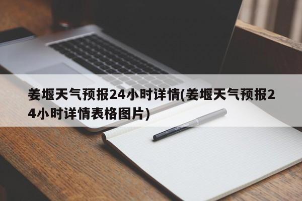 姜堰天气预报24小时详情(姜堰天气预报24小时详情表格图片) 第1张