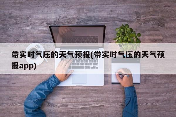 带实时气压的天气预报(带实时气压的天气预报app) 第1张