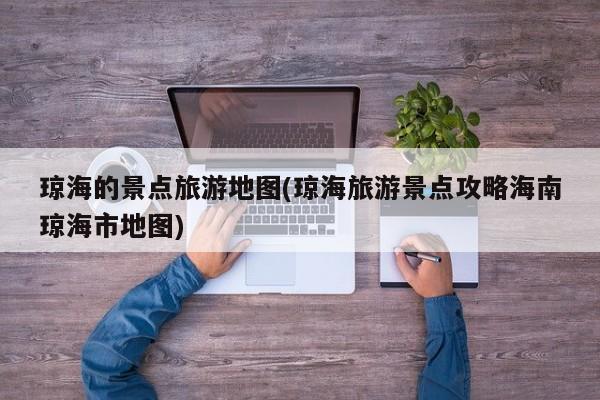 琼海的景点旅游地图(琼海旅游景点攻略海南琼海市地图)