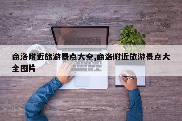 商洛附近旅游景点大全,商洛附近旅游景点大全图片