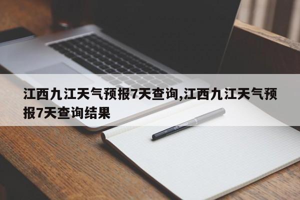 江西九江天气预报7天查询,江西九江天气预报7天查询结果 第1张