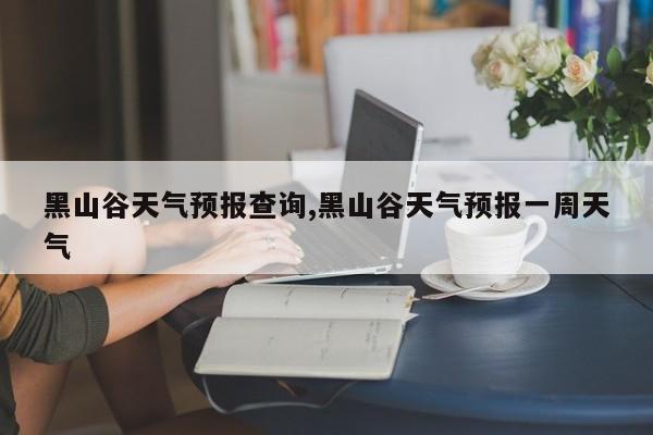 黑山谷天气预报查询,黑山谷天气预报一周天气 第1张