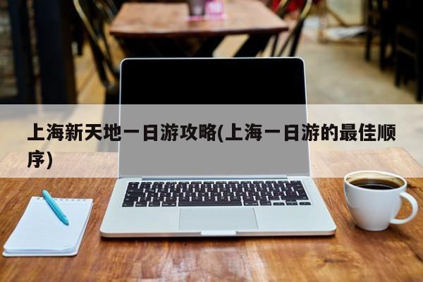 上海新天地一日游攻略(上海一日游的最佳顺序)