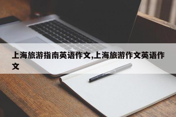 上海旅游指南英语作文,上海旅游作文英语作文