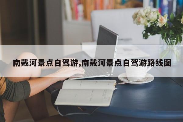 南戴河景点自驾游,南戴河景点自驾游路线图