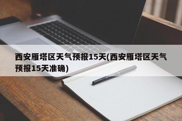 西安雁塔区天气预报15天(西安雁塔区天气预报15天准确) 第1张