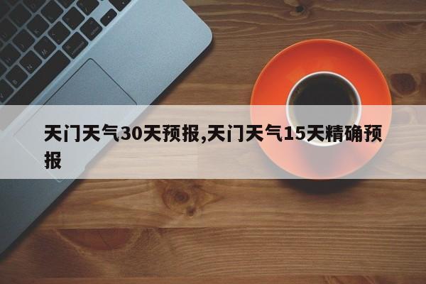 天门天气30天预报,天门天气15天精确预报 第1张