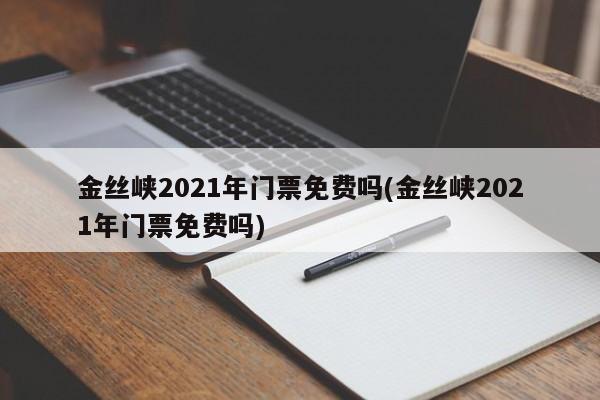 金丝峡2021年门票免费吗(金丝峡2021年门票免费吗)