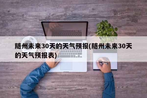随州未来30天的天气预报(随州未来30天的天气预报表) 第1张