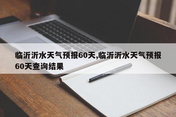 临沂沂水天气预报60天,临沂沂水天气预报60天查询结果 第1张