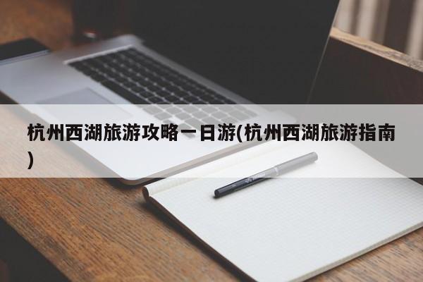 杭州西湖旅游攻略一日游(杭州西湖旅游指南)