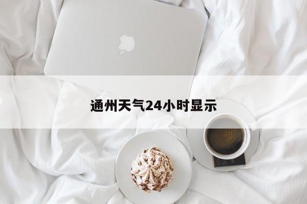 通州天气24小时显示 第1张