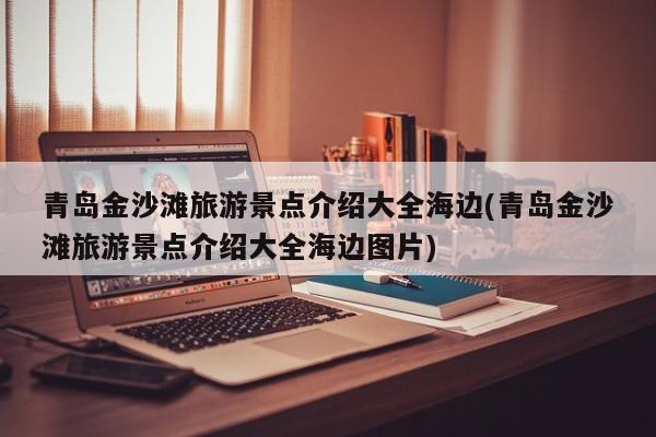 青岛金沙滩旅游景点介绍大全海边(青岛金沙滩旅游景点介绍大全海边图片)