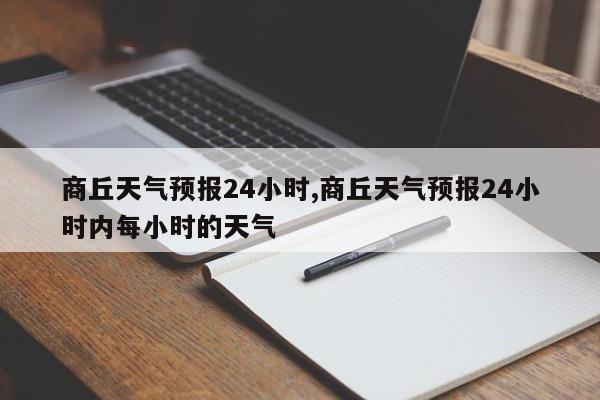 商丘天气预报24小时,商丘天气预报24小时内每小时的天气 第1张